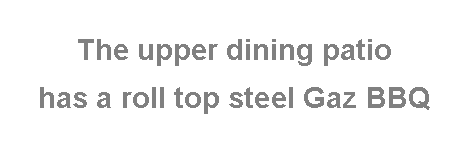 Text Box: The upper dining patio has a roll top steel Gaz BBQ